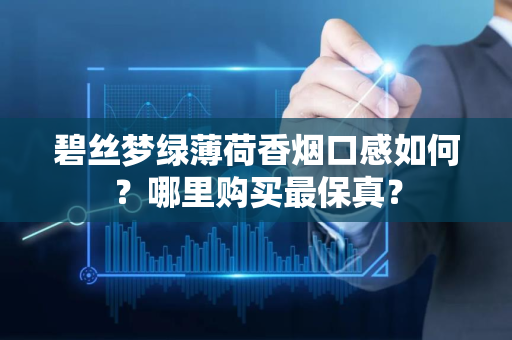 碧丝梦绿薄荷香烟口感如何？哪里购买最保真？