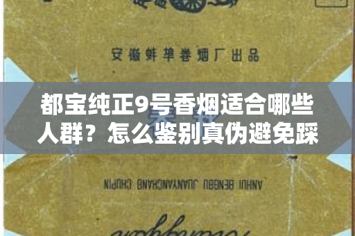 都宝纯正9号香烟适合哪些人群？怎么鉴别真伪避免踩坑？