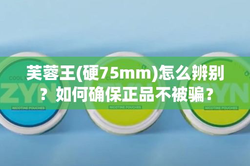 芙蓉王(硬75mm)怎么辨别？如何确保正品不被骗？